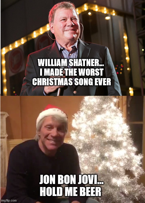 Christmas |  WILLIAM SHATNER... 
I MADE THE WORST CHRISTMAS SONG EVER; JON BON JOVI…
HOLD ME BEER | image tagged in christmas songs,jon bon jovi,william shatner,the pogues | made w/ Imgflip meme maker
