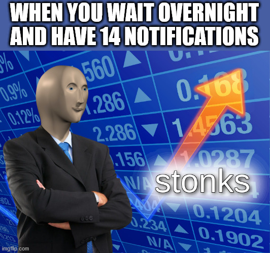 s t o n k s | WHEN YOU WAIT OVERNIGHT AND HAVE 14 NOTIFICATIONS | image tagged in stonks,meme man,imgflip,eye bleach,haha tags go brrrr,stop reading the tags | made w/ Imgflip meme maker