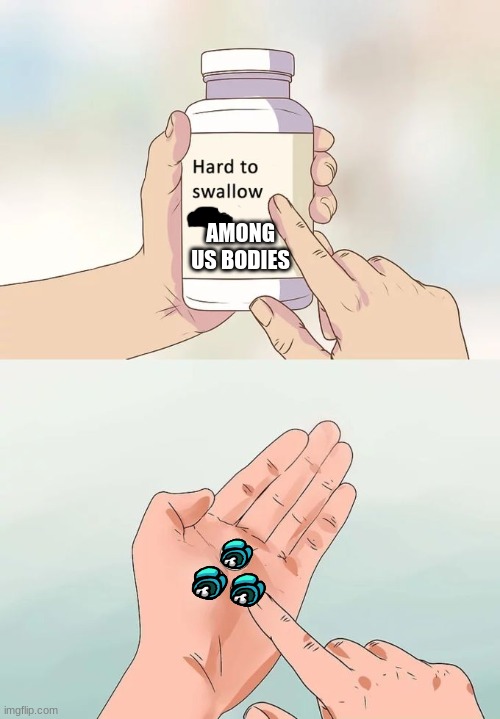 Hard To Swallow Pills | AMONG US BODIES | image tagged in memes,hard to swallow pills | made w/ Imgflip meme maker