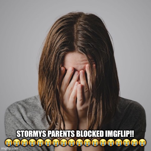 F to pay respects | STORMYS PARENTS BLOCKED IMGFLIP!! 😭😭😭😭😭😭😭😭😭😭😭😭😭😭😭😭😭😭 | image tagged in ahhhhhhh,im going crazy rn,cries | made w/ Imgflip meme maker