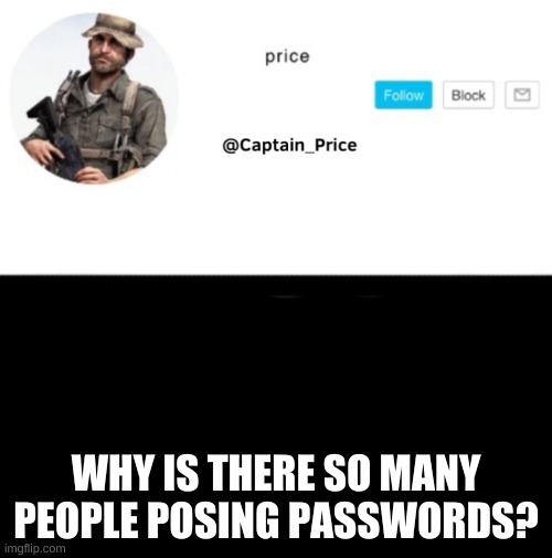 y tho | WHY IS THERE SO MANY PEOPLE POSING PASSWORDS? | image tagged in captain_price template | made w/ Imgflip meme maker