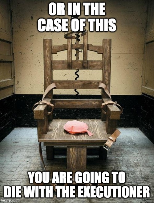 Electric Chair | OR IN THE CASE OF THIS YOU ARE GOING TO DIE WITH THE EXECUTIONER | image tagged in electric chair | made w/ Imgflip meme maker