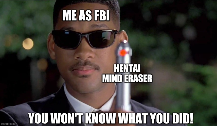 MIB Memory Wipe | ME AS FBI HENTAI MIND ERASER YOU WON'T KNOW WHAT YOU DID! | image tagged in mib memory wipe | made w/ Imgflip meme maker