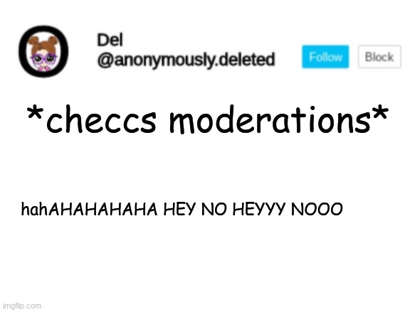 Del Announcement | *checcs moderations*; hahAHAHAHAHA HEY NO HEYYY NOOO | image tagged in del announcement | made w/ Imgflip meme maker