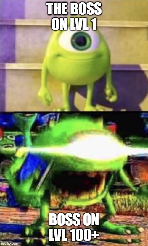 This is true for me | THE BOSS ON LVL 1; BOSS ON LVL 100+ | image tagged in mike wazowski | made w/ Imgflip meme maker