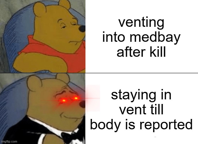 big brainnn | venting into medbay after kill; staying in vent till body is reported | image tagged in memes,tuxedo winnie the pooh,cool memes,among us,among us memes | made w/ Imgflip meme maker