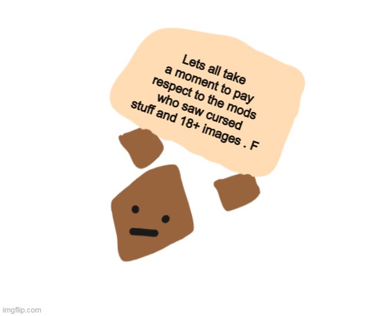 Wholesome holding a sign | Lets all take a moment to pay respect to the mods who saw cursed stuff and 18+ images . F | image tagged in wholesome holding a sign | made w/ Imgflip meme maker