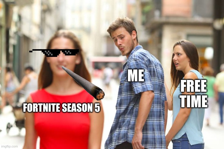 Distracted Boyfriend | ME; FREE TIME; FORTNITE SEASON 5 | image tagged in memes,distracted boyfriend | made w/ Imgflip meme maker