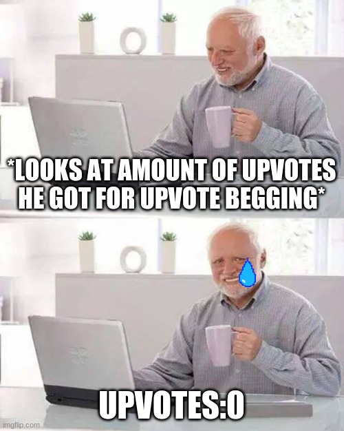 ooga booga | *LOOKS AT AMOUNT OF UPVOTES HE GOT FOR UPVOTE BEGGING*; UPVOTES:0 | image tagged in memes,hide the pain harold | made w/ Imgflip meme maker