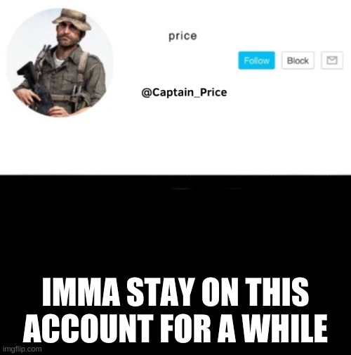 just a little while | IMMA STAY ON THIS ACCOUNT FOR A WHILE | image tagged in captain_price template | made w/ Imgflip meme maker
