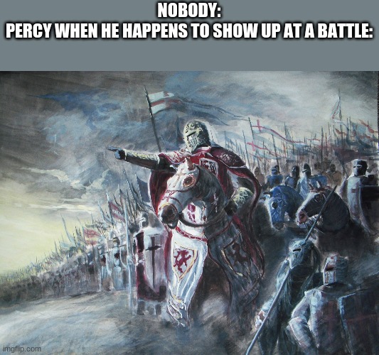 Crusader | NOBODY:
PERCY WHEN HE HAPPENS TO SHOW UP AT A BATTLE: | image tagged in crusader | made w/ Imgflip meme maker