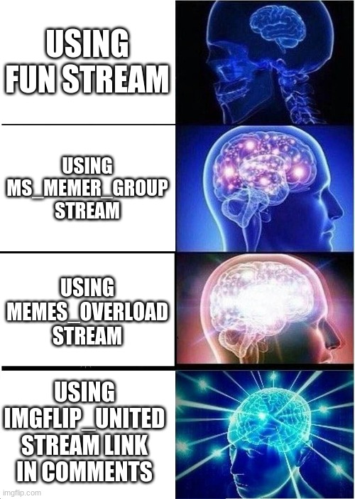 plz help join Imgflip_united | USING FUN STREAM; USING MS_MEMER_GROUP STREAM; USING MEMES_OVERLOAD STREAM; USING IMGFLIP_UNITED STREAM LINK IN COMMENTS | image tagged in memes,expanding brain | made w/ Imgflip meme maker