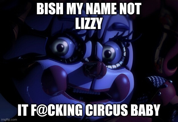 LOL | BISH MY NAME NOT
LIZZY; IT F@CKING CIRCUS BABY | image tagged in fnaf sl baby | made w/ Imgflip meme maker