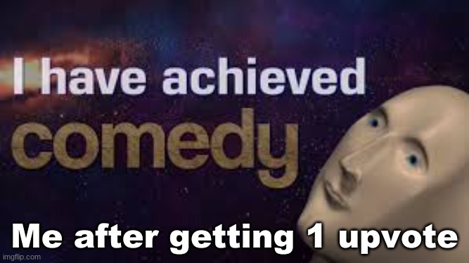 I'm not asking for upvotes it's just a joke | Me after getting 1 upvote | image tagged in comedy meme man | made w/ Imgflip meme maker