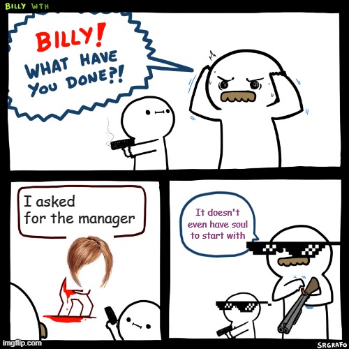 Billy, What Have You Done | I asked for the manager; It doesn't even have soul to start with | image tagged in billy what have you done | made w/ Imgflip meme maker