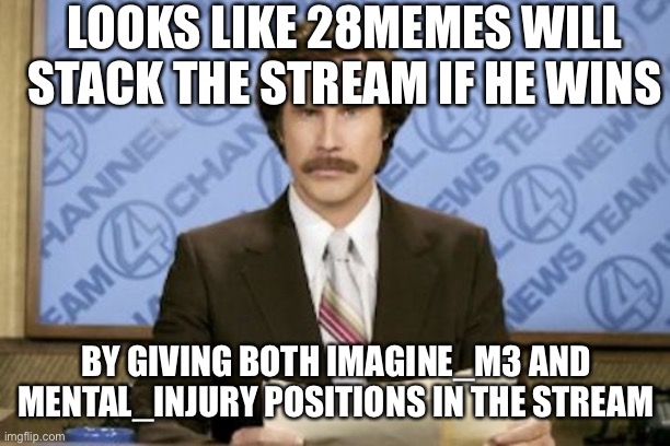Trust me, I’m a professional! | LOOKS LIKE 28MEMES WILL STACK THE STREAM IF HE WINS; BY GIVING BOTH IMAGINE_M3 AND MENTAL_INJURY POSITIONS IN THE STREAM | image tagged in memes,ron burgundy,professor,pogg | made w/ Imgflip meme maker
