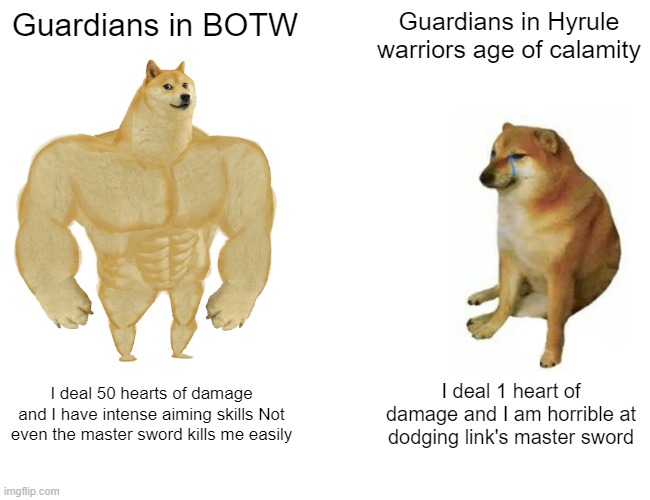 Yes | Guardians in BOTW; Guardians in Hyrule warriors age of calamity; I deal 50 hearts of damage and I have intense aiming skills Not even the master sword kills me easily; I deal 1 heart of damage and I am horrible at dodging link's master sword | image tagged in memes,buff doge vs cheems | made w/ Imgflip meme maker