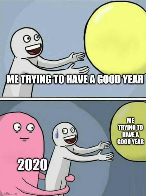 Running Away Balloon Meme | ME TRYING TO HAVE A GOOD YEAR; ME TRYING TO HAVE A GOOD YEAR; 2020 | image tagged in memes,running away balloon | made w/ Imgflip meme maker