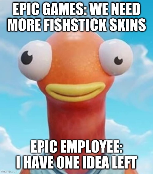 fishyboiFresh | EPIC GAMES: WE NEED MORE FISHSTICK SKINS; EPIC EMPLOYEE: I HAVE ONE IDEA LEFT | image tagged in lol | made w/ Imgflip meme maker