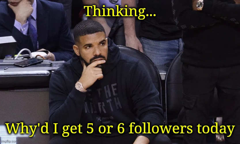 Cuz why? And why, indeed? | Thinking... Why'd I get 5 or 6 followers today | image tagged in drake thinking | made w/ Imgflip meme maker