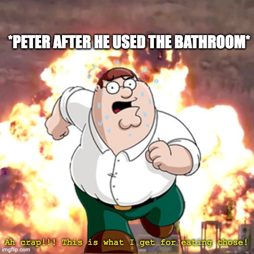 Peter's bathroom explosion! | *PETER AFTER HE USED THE BATHROOM* Ah crap!!! This is what I get for eating those! | image tagged in peter g telling you not to do something,bathroom humor,explosion,diarrhea,running,family guy | made w/ Imgflip meme maker