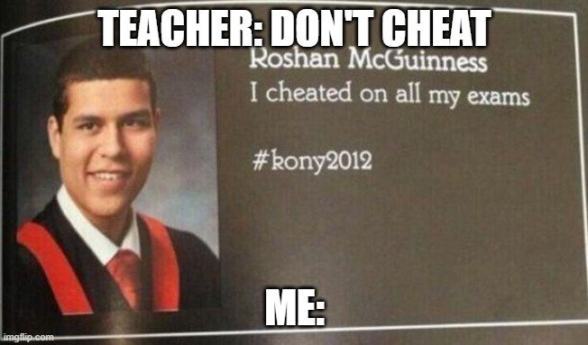Cheaters never win, but I passed | TEACHER: DON'T CHEAT; ME: | image tagged in cheating,school,school meme,meme | made w/ Imgflip meme maker