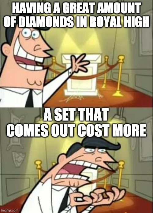 im getting all my hopes up but I gotta save more -_- | HAVING A GREAT AMOUNT OF DIAMONDS IN ROYAL HIGH; A SET THAT COMES OUT COST MORE | image tagged in memes,this is where i'd put my trophy if i had one | made w/ Imgflip meme maker