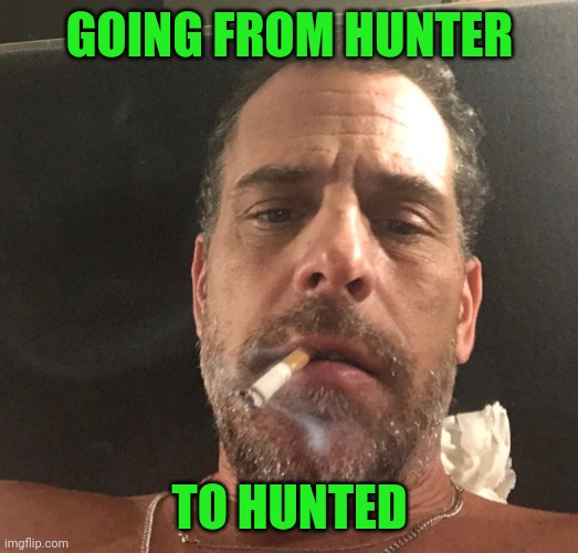 Joe's still proud of you! | GOING FROM HUNTER; TO HUNTED | image tagged in hunter biden,douchebag,liberal | made w/ Imgflip meme maker