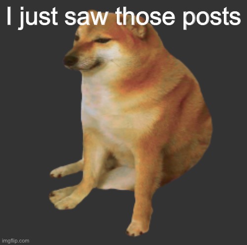 I just saw those posts | made w/ Imgflip meme maker
