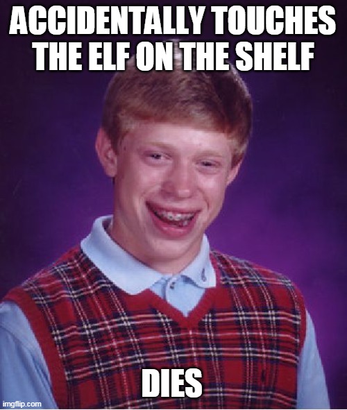 Bad Luck Brian | ACCIDENTALLY TOUCHES THE ELF ON THE SHELF; DIES | image tagged in memes,bad luck brian | made w/ Imgflip meme maker