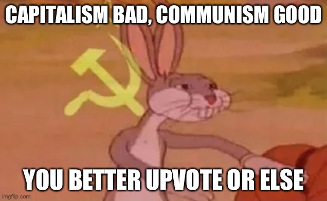 (Do not take this seriously) | CAPITALISM BAD, COMMUNISM GOOD; YOU BETTER UPVOTE OR ELSE | image tagged in bugs bunny communist | made w/ Imgflip meme maker