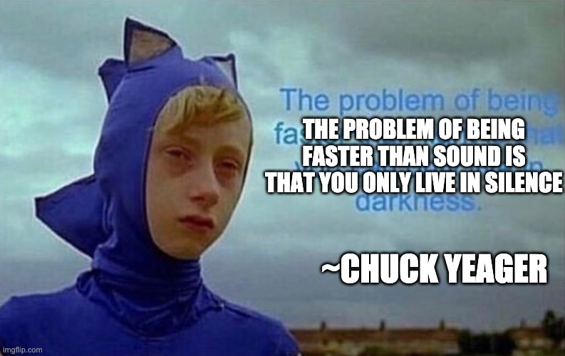 The problem with being faster than light | THE PROBLEM OF BEING FASTER THAN SOUND IS THAT YOU ONLY LIVE IN SILENCE ~CHUCK YEAGER | image tagged in the problem with being faster than light | made w/ Imgflip meme maker