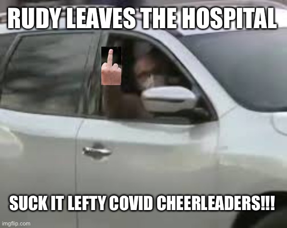 Rudy survives, the left is shattered Covid lost | RUDY LEAVES THE HOSPITAL; SUCK IT LEFTY COVID CHEERLEADERS!!! | image tagged in covid19,liberal hypocrisy,covidiots,democratic socialism,leftist | made w/ Imgflip meme maker
