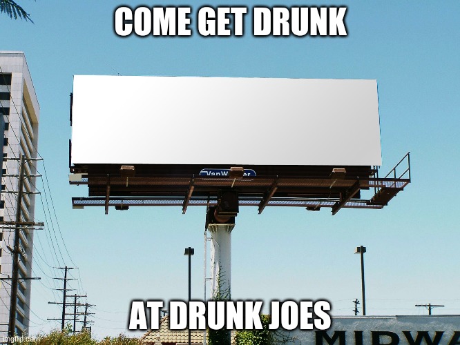 billboard blank | COME GET DRUNK; AT DRUNK JOES | image tagged in billboard blank | made w/ Imgflip meme maker