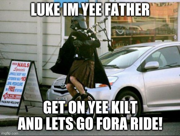 Invalid Argument Vader | LUKE IM YEE FATHER; GET ON YEE KILT AND LETS GO FORA RIDE! | image tagged in memes,invalid argument vader | made w/ Imgflip meme maker