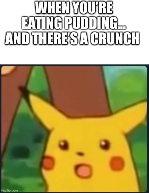 Just happened | WHEN YOU’RE EATING PUDDING... AND THERE’S A CRUNCH | image tagged in surprised pikachu,lolihatemylife | made w/ Imgflip meme maker