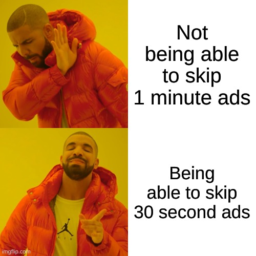 Drake Hotline Bling Meme | Not being able to skip 1 minute ads; Being able to skip 30 second ads | image tagged in memes,drake hotline bling | made w/ Imgflip meme maker