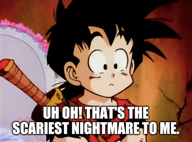 Unsured Gohan (DBZ) | UH OH! THAT'S THE SCARIEST NIGHTMARE TO ME. | image tagged in unsured gohan dbz | made w/ Imgflip meme maker