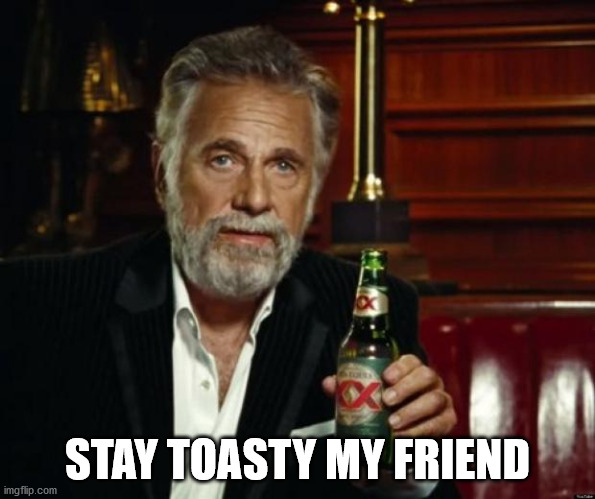 Stay toasty my friend | STAY TOASTY MY FRIEND | image tagged in stay thirsty | made w/ Imgflip meme maker
