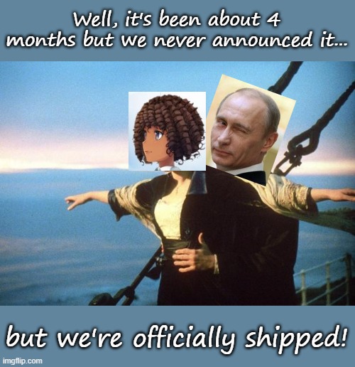OlympianProduct x NonDescript ITS BEAUTIFUL:D-Nicø | Well, it's been about 4 months but we never announced it... but we're officially shipped! | image tagged in titanic,olympianproduct,nondescript,ship,its official,announcement | made w/ Imgflip meme maker