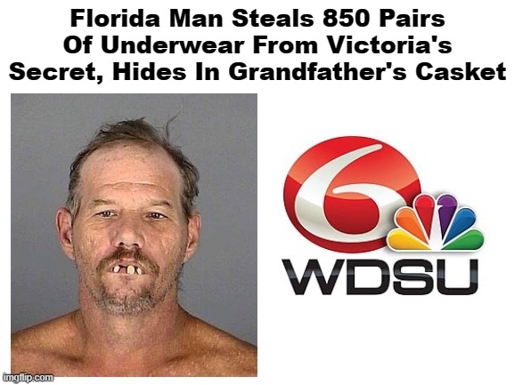 lol | Florida Man Steals 850 Pairs Of Underwear From Victoria's Secret, Hides In Grandfather's Casket | image tagged in blank white template | made w/ Imgflip meme maker