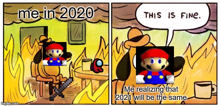 This Is Fine | me in 2020; Me realizing that 2021 will be the same | image tagged in memes,this is fine | made w/ Imgflip meme maker