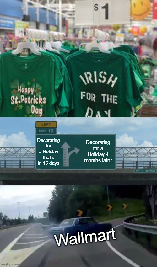 smh they are already ready for St Patrick's Day | Decorating for a Holiday that's in 15 days; Decorating for a Holiday 4 months later; Wallmart | image tagged in memes,left exit 12 off ramp | made w/ Imgflip meme maker