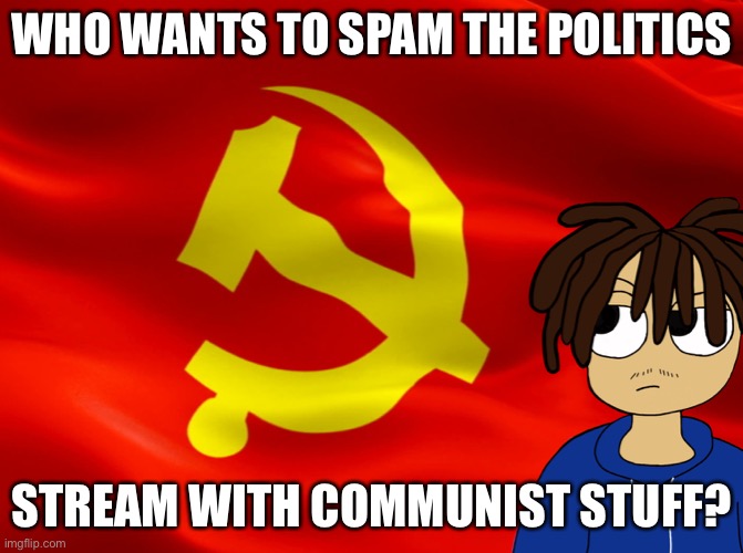 Should we? | WHO WANTS TO SPAM THE POLITICS; STREAM WITH COMMUNIST STUFF? | image tagged in communism | made w/ Imgflip meme maker