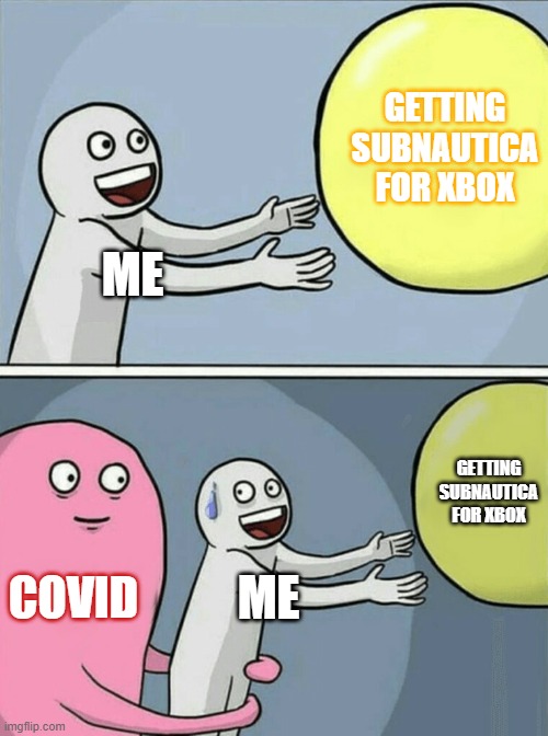 I just wanted Subnautica | GETTING SUBNAUTICA FOR XBOX; ME; GETTING SUBNAUTICA FOR XBOX; COVID; ME | image tagged in memes,running away balloon | made w/ Imgflip meme maker