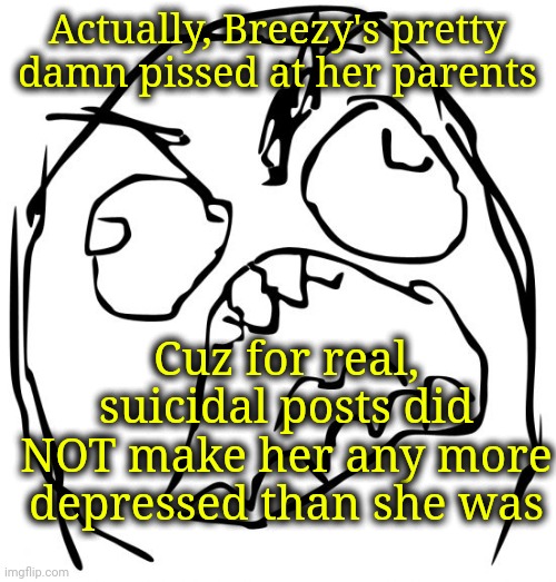 Angery troll face | Actually, Breezy's pretty damn pissed at her parents; Cuz for real, suicidal posts did NOT make her any more depressed than she was | image tagged in angery troll face | made w/ Imgflip meme maker