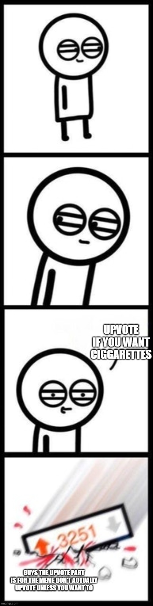 don't actually upvote | UPVOTE IF YOU WANT CIGGARETTES; GUYS THE UPVOTE PART IS FOR THE MEME DON'T ACTUALLY UPVOTE UNLESS YOU WANT TO | image tagged in 3251 upvotes | made w/ Imgflip meme maker