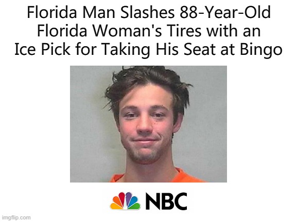 saw this too | Florida Man Slashes 88-Year-Old Florida Woman's Tires with an Ice Pick for Taking His Seat at Bingo | made w/ Imgflip meme maker