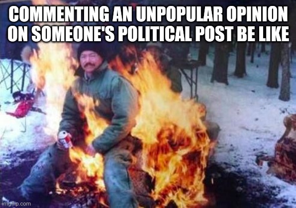 LIGAF Meme | COMMENTING AN UNPOPULAR OPINION ON SOMEONE'S POLITICAL POST BE LIKE | image tagged in memes,ligaf | made w/ Imgflip meme maker