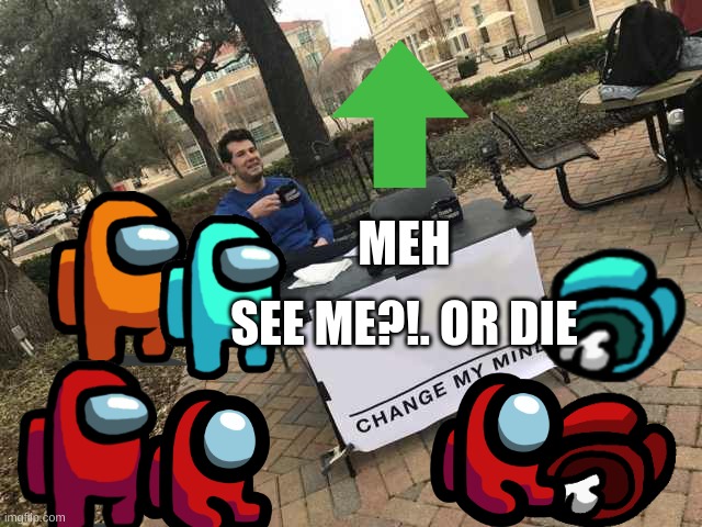 Prove me wrong | MEH; SEE ME?!. OR DIE | image tagged in prove me wrong | made w/ Imgflip meme maker